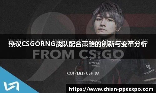 热议CSGORNG战队配合策略的创新与变革分析