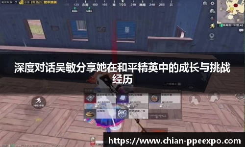 深度对话吴敏分享她在和平精英中的成长与挑战经历
