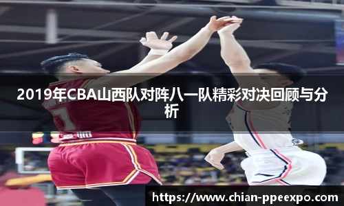 2019年CBA山西队对阵八一队精彩对决回顾与分析