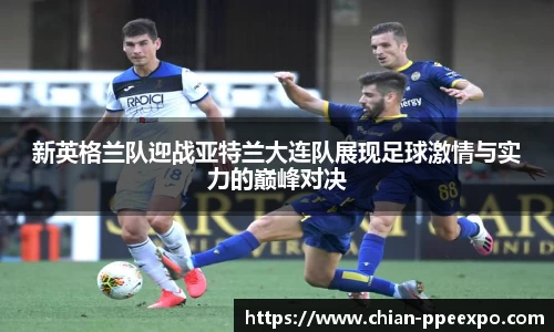 新英格兰队迎战亚特兰大连队展现足球激情与实力的巅峰对决